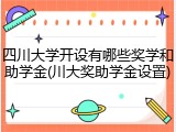 四川大学开设有哪些奖学和助学金(川大奖助学金设置)