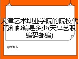 天津艺术职业学院的院校代码和邮编是多少(天津艺职编码邮编)