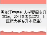 黑龙江中医药大学要招专升本吗，如何参考(黑龙江中医药大学专升本招生)