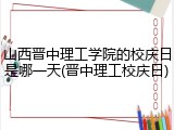 山西晋中理工学院的校庆日是哪一天(晋中理工校庆日)