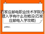 石家庄邮电职业技术学院办理入学有什么攻略没(石家庄邮电入学攻略)