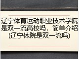 辽宁体育运动职业技术学院是双一流高校吗，简单介绍(辽宁体院是双一流吗)