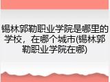 锡林郭勒职业学院是哪里的学校，在哪个城市(锡林郭勒职业学院在哪)