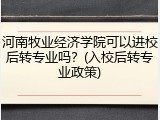 河南牧业经济学院可以进校后转专业吗？(入校后转专业政策)