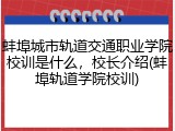 蚌埠城市轨道交通职业学院校训是什么，校长介绍(蚌埠轨道学院校训)