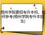 梧州学院要招专升本吗，如何参考(梧州学院专升本招生)