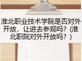 淮北职业技术学院是否对外开放，让进去参观吗？(淮北职院对外开放吗？)