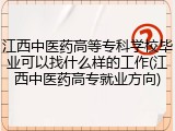 江西中医药高等专科学校毕业可以找什么样的工作(江西中医药高专就业方向)