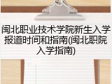 闽北职业技术学院新生入学报道时间和指南(闽北职院入学指南)