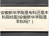 安徽新华学院是专科还是本科院校呢(安徽新华学院是本科吗？)