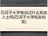 石河子大学有出过什么知名人士吗(石河子大学知名校友)