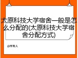 太原科技大学宿舍一般是怎么分配的(太原科技大学宿舍分配方式)