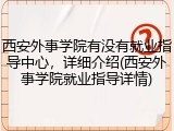 西安外事学院有没有就业指导中心，详细介绍(西安外事学院就业指导详情)