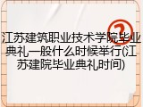 江苏建筑职业技术学院毕业典礼一般什么时候举行(江苏建院毕业典礼时间)