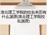 淮北理工学院的校名来历有什么渊源(淮北理工学院校名渊源)