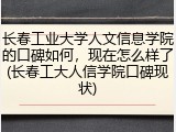 长春工业大学人文信息学院的口碑如何，现在怎么样了(长春工大人信学院口碑现状)