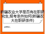 新疆农业大学是否有在职研究生,报考条件如何(新疆农大在职研条件)