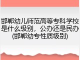 邯郸幼儿师范高等专科学校是什么级别，公办还是民办(邯郸幼专性质级别)