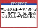 西安建筑科技大学在哪个城市，是本科吗，第几批(西安建筑科技大学城市批次)