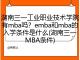 湖南三一工业职业技术学院有mba吗？emba和mba的入学条件是什么(湖南三一MBA条件)