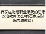 石家庄财经职业学院的思想政治教育怎么样(石家庄财院思政教育)