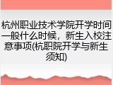 杭州职业技术学院开学时间一般什么时候，新生入校注意事项(杭职院开学与新生须知)