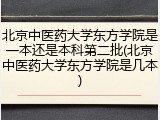 北京中医药大学东方学院是一本还是本科第二批(北京中医药大学东方学院是几本)