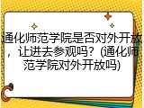 通化师范学院是否对外开放，让进去参观吗？(通化师范学院对外开放吗)