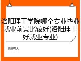 洛阳理工学院哪个专业毕业就业前景比较好(洛阳理工好就业专业)