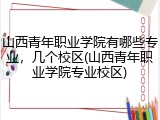 山西青年职业学院有哪些专业，几个校区(山西青年职业学院专业校区)