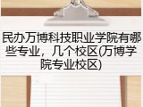 民办万博科技职业学院有哪些专业，几个校区(万博学院专业校区)