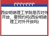 西安明德理工学院是否对外开放，要预约吗(西安明德理工对外开放吗)