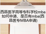 西昌医学高等专科学校mba如何申请，是否有mba(西昌医专MBA申请)