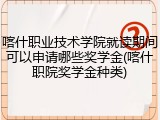 喀什职业技术学院就读期间可以申请哪些奖学金(喀什职院奖学金种类)