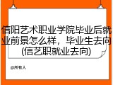 信阳艺术职业学院毕业后就业前景怎么样，毕业生去向(信艺职就业去向)