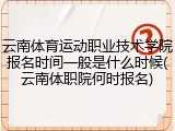 云南体育运动职业技术学院报名时间一般是什么时候(云南体职院何时报名)