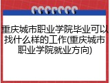 重庆城市职业学院毕业可以找什么样的工作(重庆城市职业学院就业方向)