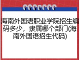 海南外国语职业学院招生编码多少，隶属哪个部门(海南外国语招生代码)