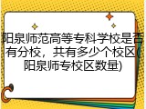 阳泉师范高等专科学校是否有分校，共有多少个校区(阳泉师专校区数量)