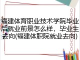 福建体育职业技术学院毕业后就业前景怎么样，毕业生去向(福建体职院就业去向)
