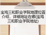 宝鸡三和职业学院地理位置介绍，详细地址在哪(宝鸡三和职业学院地址)