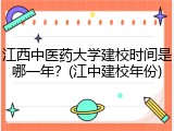 江西中医药大学建校时间是哪一年？(江中建校年份)