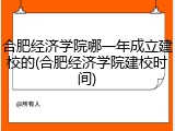合肥经济学院哪一年成立建校的(合肥经济学院建校时间)