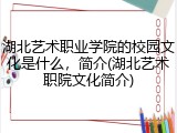 湖北艺术职业学院的校园文化是什么，简介(湖北艺术职院文化简介)