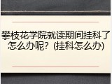 攀枝花学院就读期间挂科了怎么办呢？(挂科怎么办)