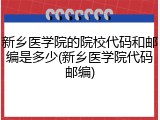新乡医学院的院校代码和邮编是多少(新乡医学院代码邮编)
