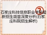 石家庄科技信息职业学院最新招生简章深度分析(石家庄科院招生解析)