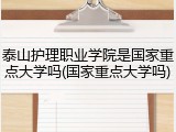 泰山护理职业学院是国家重点大学吗(国家重点大学吗)