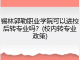 锡林郭勒职业学院可以进校后转专业吗？(校内转专业政策)