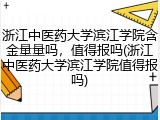 浙江中医药大学滨江学院含金量量吗，值得报吗(浙江中医药大学滨江学院值得报吗)